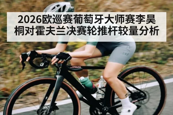 2026欧巡赛葡萄牙大师赛李昊桐对霍夫兰决赛轮推杆较量分析